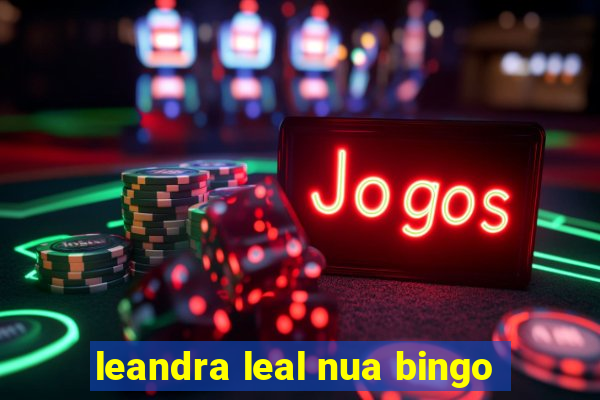 leandra leal nua bingo